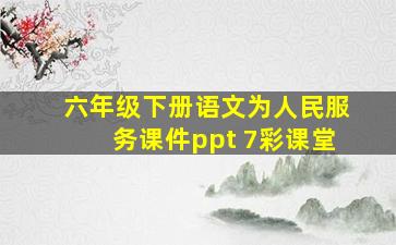 六年级下册语文为人民服务课件ppt 7彩课堂